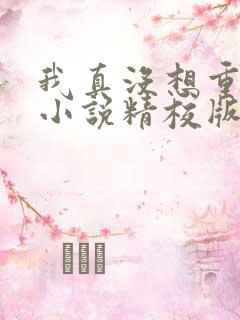 我真没想重生啊小说精校版全集txt