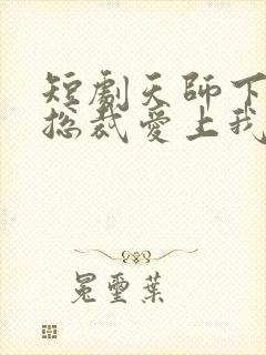 短剧天师下山之总裁爱上我完整版在线看完