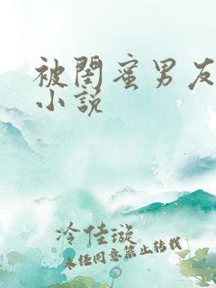 被闺蜜男友c了小说