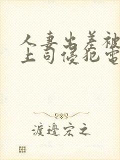 人妻出差被黑人上司侵犯电影