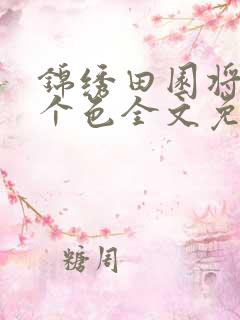 锦绣田园将军劫个色全文免费阅读