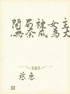 开局被女主拿下,无奈成为大反派