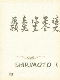 原来你是这样的顾先生全文免费阅读