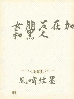 女朋友在加拿大和黑人