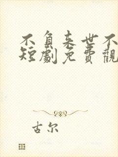 不负来世不负卿短剧免费观看