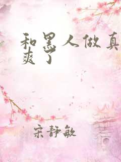 和黑人做真的太爽了