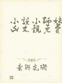 小说小师妹她又凶又靓免费看