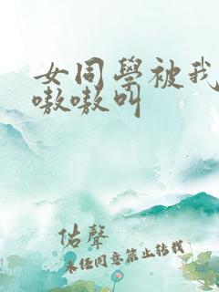 女同学被我c得嗷嗷叫