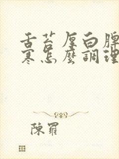 舌苔厚白脾胃虚寒怎么调理