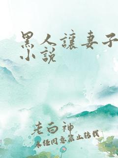 黑人让妻子堕落小说