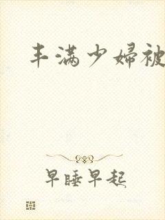 丰满少妇被黑人