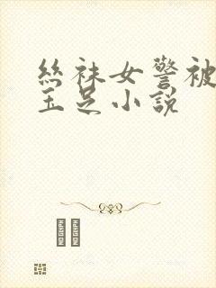 丝袜女警被我舔玉足小说