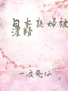 日本熟妇被黑人浓精