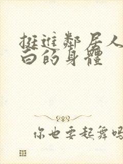 挺进邻居人妻雪白的身体