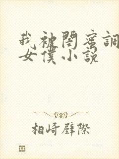 我被闺蜜调教成女仆小说