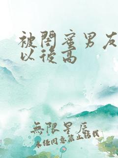 被闺蜜男友上错以后高