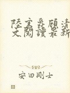 陆寒爵顾清筠全文阅读最新章节列表