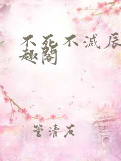 不死不灭辰东笔趣阁