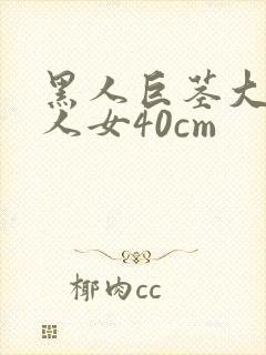 黑人巨茎大战白人女40cm