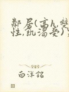 邻居(高h,双性,饥渴受)男男小说