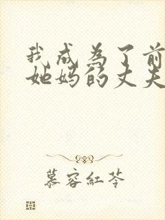 我成为了前女友她妈的丈夫