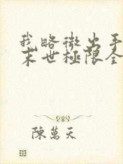 我略微出手已是末世极限全文阅读