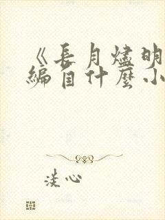 《长月烬明》改编自什么小说