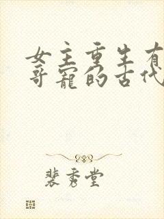 女主重生有8个哥宠的古代小说