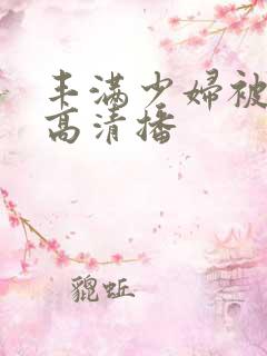 丰满少妇被猛烈高清播