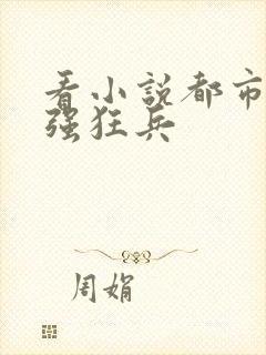 看小说都市之最强狂兵