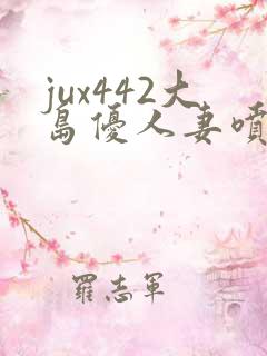 jux442大岛优人妻喷奶水