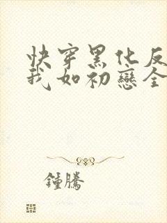 快穿黑化反派待我如初恋全文免费阅读