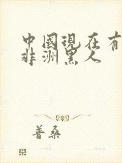 中国现在有多少非洲黑人