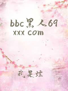 bbc黑人69 xxx com
