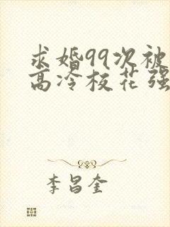 求婚99次被拒高冷校花强撩我