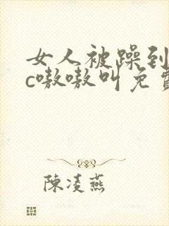 女人被躁到高潮c嗷嗷叫免费视频