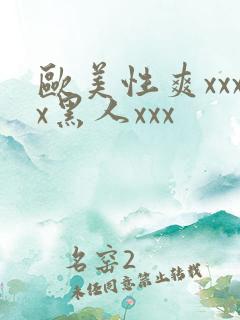 欧美性爽xxxx黑人xxx