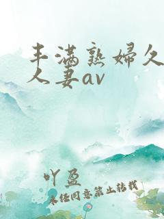 丰满熟妇久久久人妻av