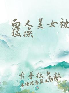 白人美女被黑人猛操