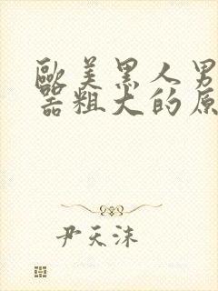 欧美黑人男性性器粗大的原因