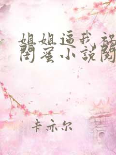 姐姐逼我祸害她闺蜜小说阅读