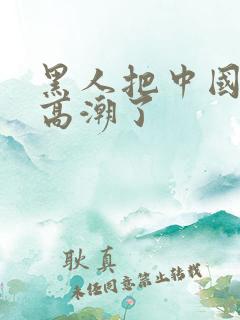 黑人把中国妞弄高潮了