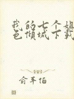 我的七个姐姐绝色倾城下载全文