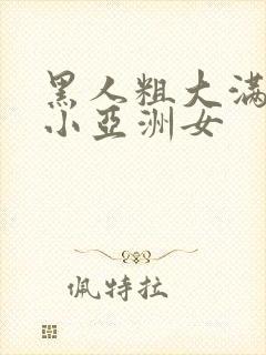 黑人粗大满足娇小亚洲女