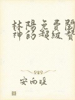 林阳免费阅读女神的超级赘婿