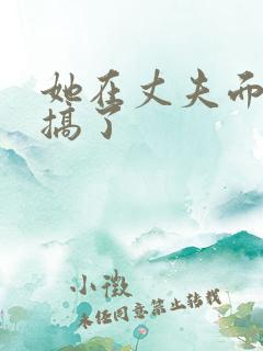 她在丈夫面前被搞了