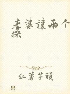 老婆让两个黑人操