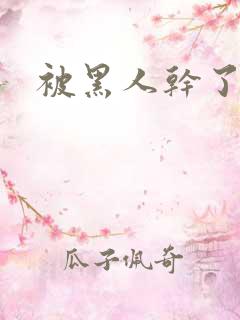 被黑人干了视频