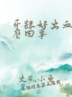 牙龈好出血是怎么回事