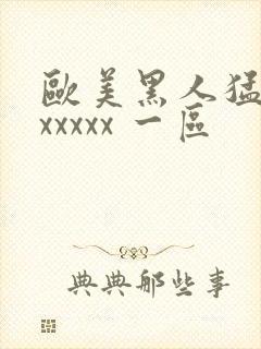 欧美黑人猛交 xxxxx 一区